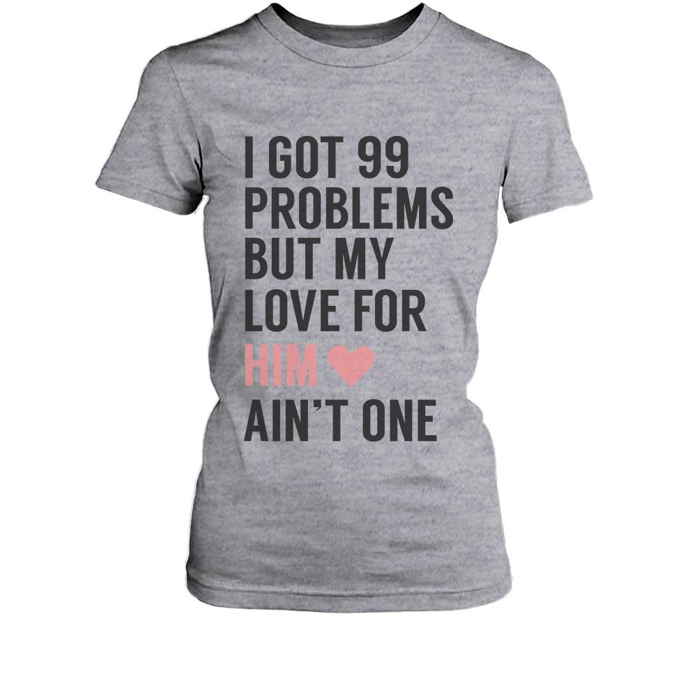 I Got 99 Problems But My Love For Him Her Ain't One Matching Couple T-Shirts