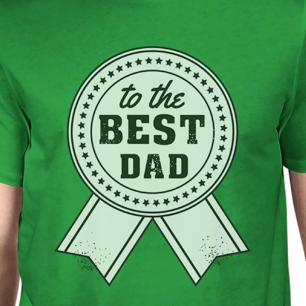 To The Best Dad Mens Green Round Neck Cotton Tee Funny Dad Gifts