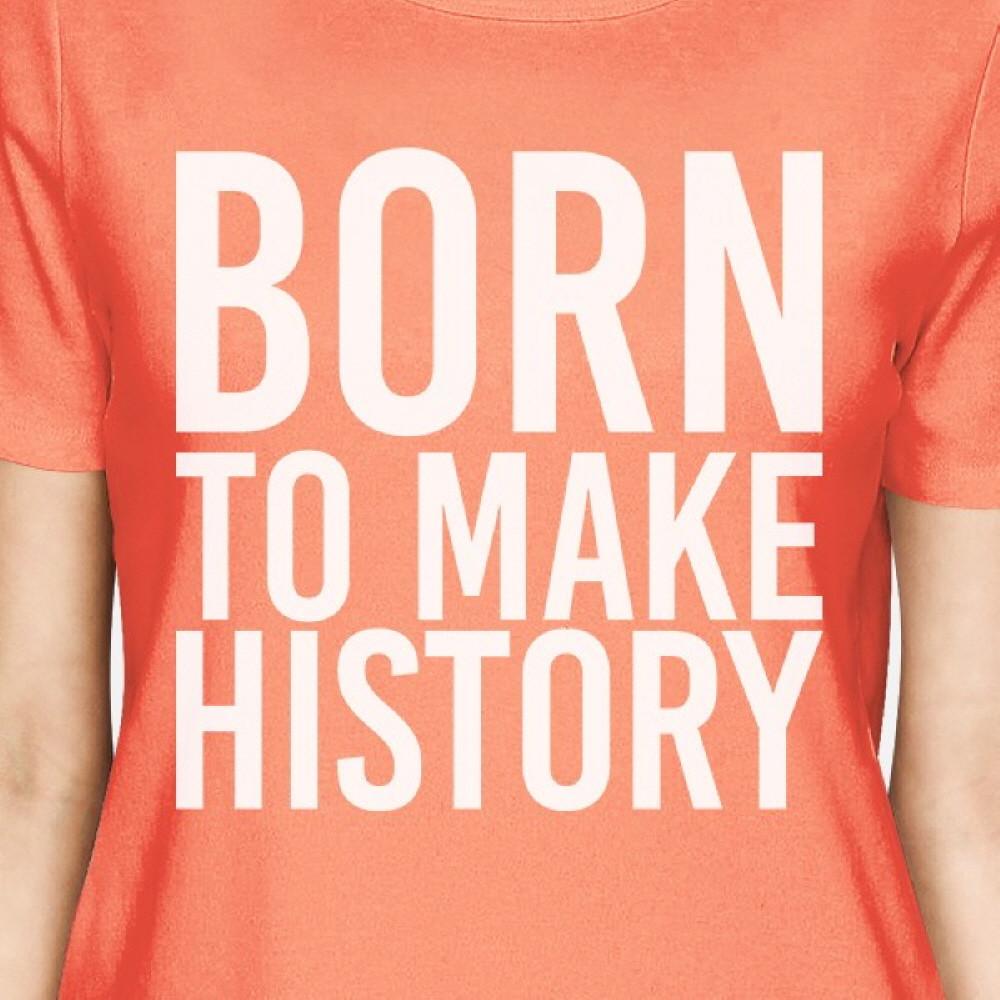 Born To Make History Woman Peach Shirt Funny Short Sleeve T-shirts