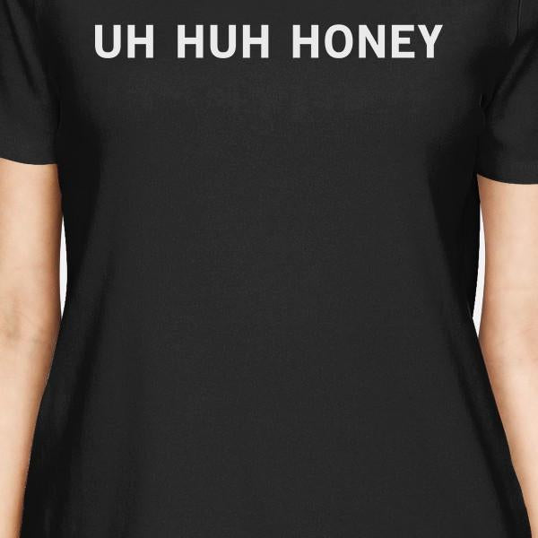 Uh Huh Honey Women's Black T-shirt Funny Gift Ideas For Anniversary