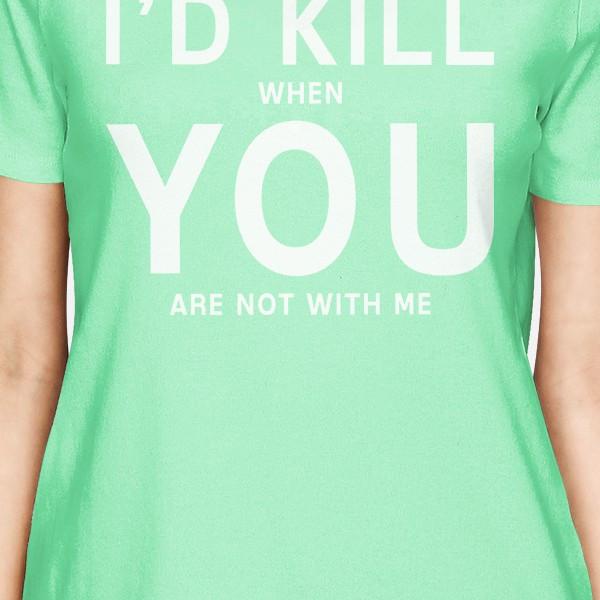 I'd Kill You Women's Mint T-shirt Cute Valentine's Gifts For Her