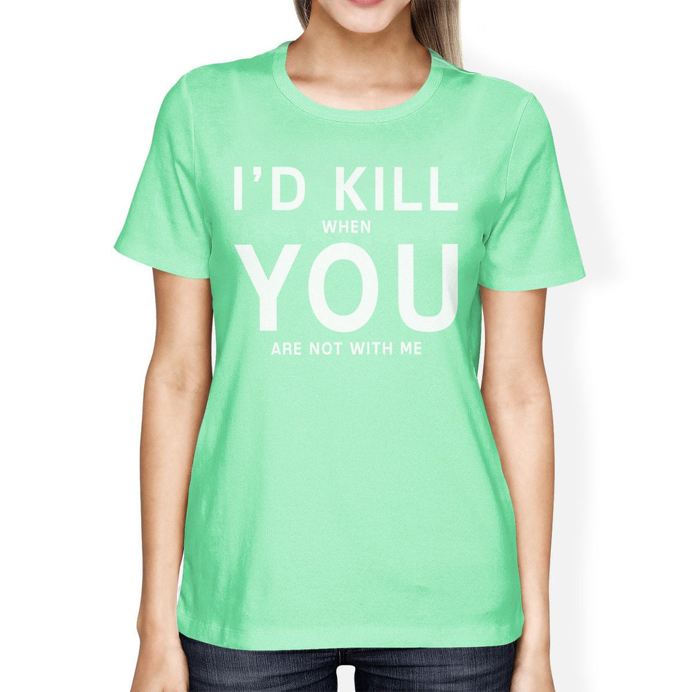 I'd Kill You Women's Mint T-shirt Cute Valentine's Gifts For Her