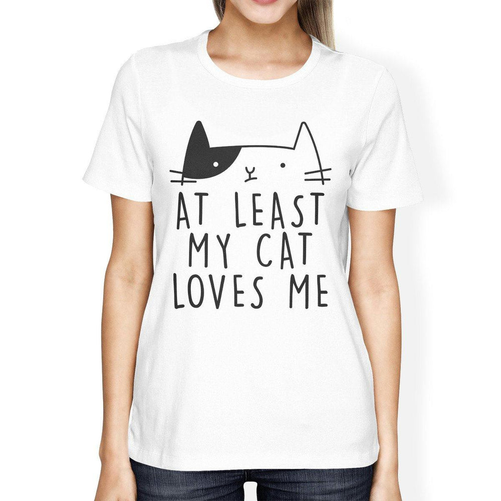 At Least My Cat Loves Womens White Tshirt Humorous Quote Cat Design