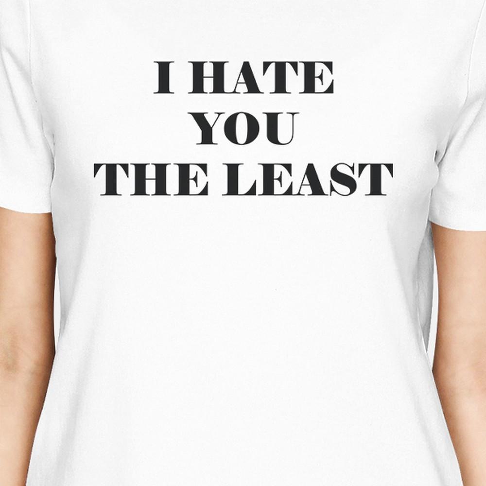 I Hate You The Least Womens White Cotton Roundneck Tee Funny Saying