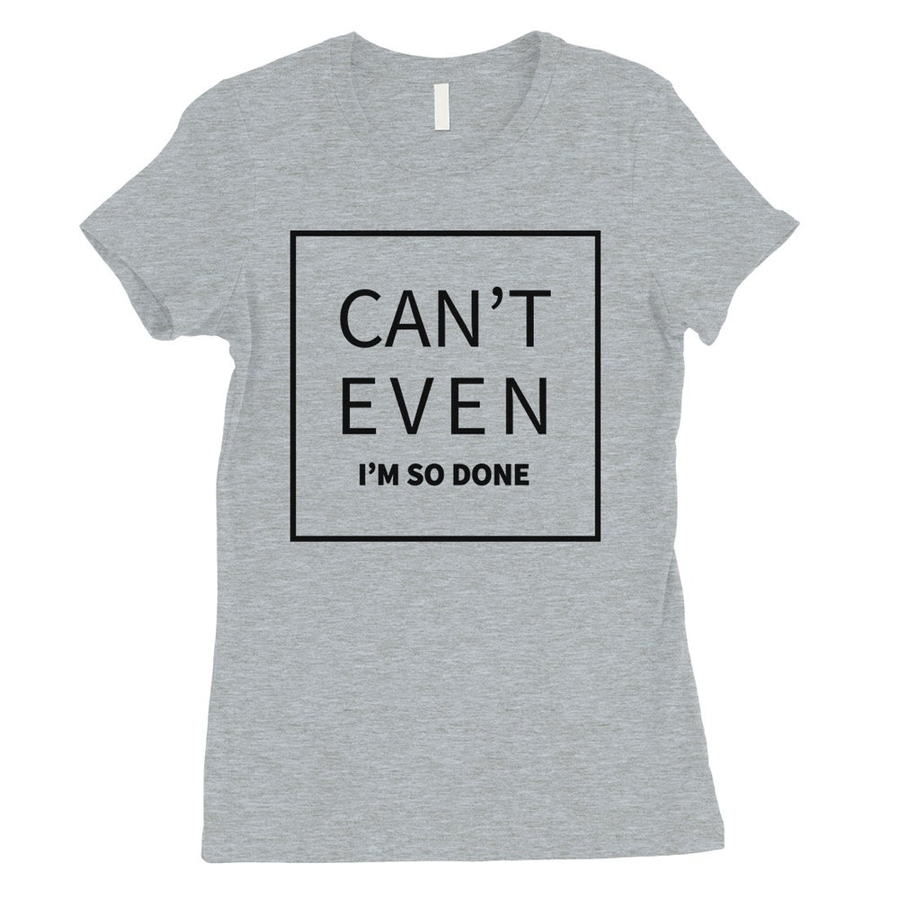 365 Printing Can't Even So Done Womens Attitude Funny T-Shirt Birthday Gift